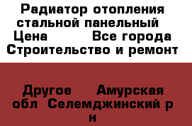 Радиатор отопления стальной панельный › Цена ­ 704 - Все города Строительство и ремонт » Другое   . Амурская обл.,Селемджинский р-н